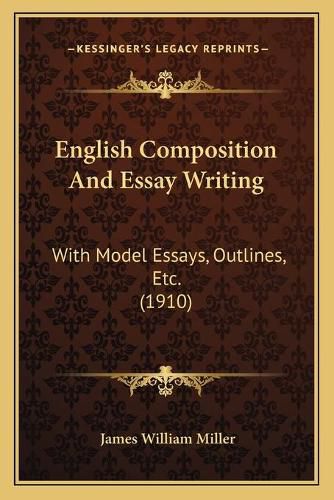 English Composition and Essay Writing: With Model Essays, Outlines, Etc. (1910)