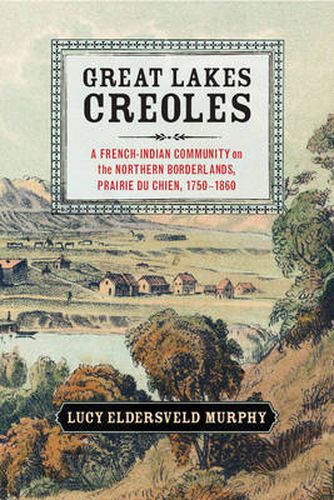 Cover image for Great Lakes Creoles: A French-Indian Community on the Northern Borderlands, Prairie du Chien, 1750-1860