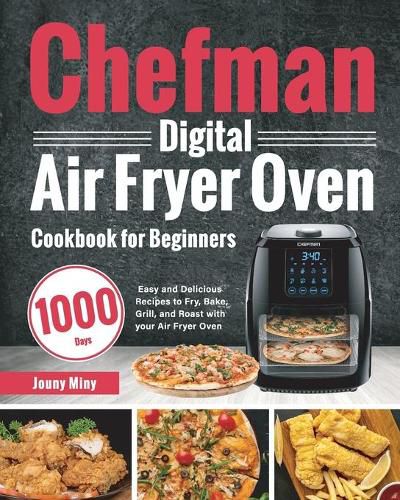 Cover image for Chefman Digital Air Fryer Oven Cookbook for Beginners: 1000-Day Easy and Delicious Recipes to Fry, Bake, Grill, and Roast with your Air Fryer Oven