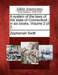 Cover image for A System of the Laws of the State of Connecticut: In Six Books. Volume 2 of 2