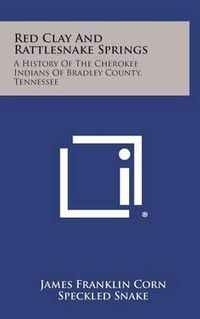 Cover image for Red Clay and Rattlesnake Springs: A History of the Cherokee Indians of Bradley County, Tennessee