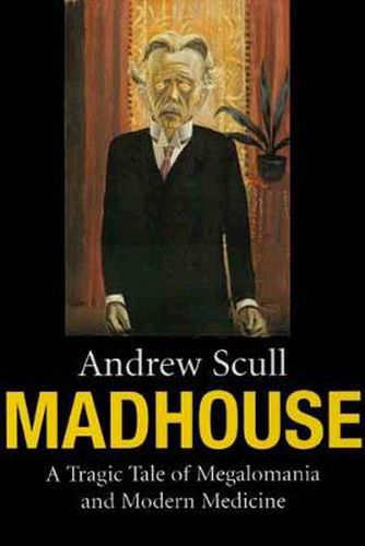 Cover image for Madhouse: A Tragic Tale of Megalomania and Modern Medicine