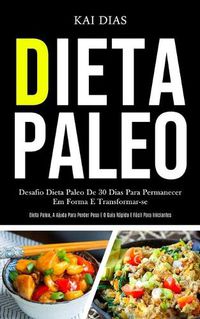 Cover image for Dieta Paleo: Desafio dieta paleo de 30 dias para permanecer em forma e transformar-se (Dieta paleo, a ajuda para perder peso e o guia rapido e facil para iniciantes)