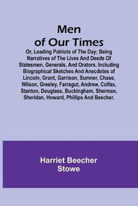 Cover image for Men of Our Times; Or, Leading Patriots of the Day; Being narratives of the lives and deeds of statesmen, generals, and orators. Including biographical sketches and anecdotes of Lincoln, Grant, Garrison, Sumner, Chase, Wilson, Greeley, Farragut, Andrew, Col