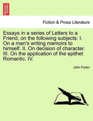 Cover image for Essays in a Series of Letters to a Friend, on the Following Subjects: I. on a Man's Writing Memoirs to Himself. II. on Decision of Character. III. on the Application of the Epithet Romantic. IV. Seventh Edition, Revised