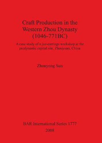Cover image for Craft Production in the Western Zhou Dynasty (1046-771BC): A case study of a jue-earrings workshop at the predynastic capital site, Zhouyuan, China
