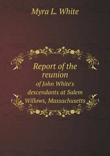 Cover image for Report of the reunion of John White's descendants at Salem Willows, Massachusetts