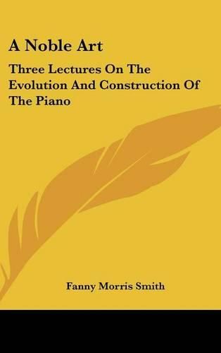 Cover image for A Noble Art: Three Lectures on the Evolution and Construction of the Piano