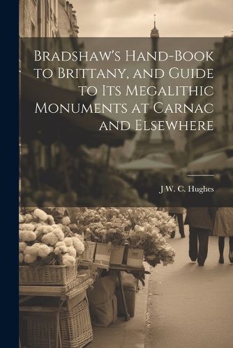 Cover image for Bradshaw's Hand-Book to Brittany, and Guide to Its Megalithic Monuments at Carnac and Elsewhere