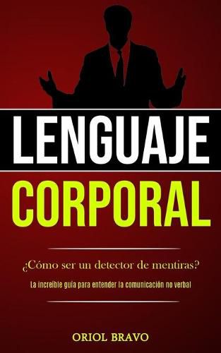 Cover image for Lenguaje corporal: ?Como ser un detector de mentiras? (La increible guia para entender la comunicacion no verbal)