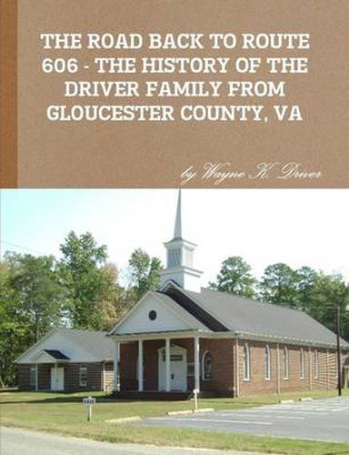 Cover image for THE Road Back to Route 606 - the History of the Driver Family from Gloucester County, Va