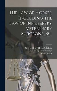 Cover image for The Law of Horses, Including the Law of Innkeepers, Veterinary Surgeons, &c. [microform]