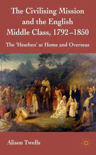 Cover image for The Civilising Mission and the English Middle Class, 1792-1850: The 'Heathen' at Home and Overseas