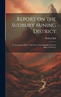 Cover image for Report on the Sudbury Mining District [microform]