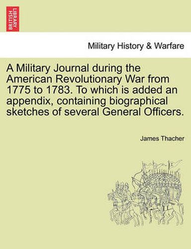 Cover image for A Military Journal during the American Revolutionary War from 1775 to 1783. To which is added an appendix, containing biographical sketches of several General Officers.