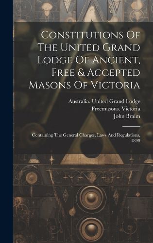 Cover image for Constitutions Of The United Grand Lodge Of Ancient, Free & Accepted Masons Of Victoria