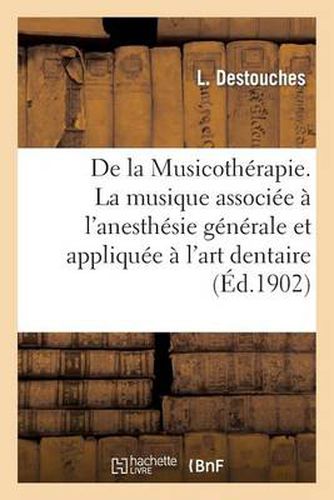 Cover image for de la Musicotherapie. La Musique Associee A l'Anesthesie Generale Et Appliquee A l'Art Dentaire