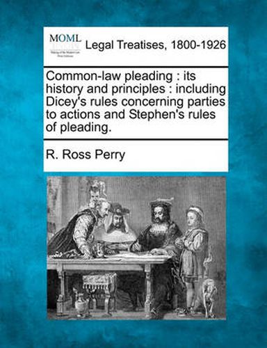 Cover image for Common-Law Pleading: Its History and Principles: Including Dicey's Rules Concerning Parties to Actions and Stephen's Rules of Pleading.