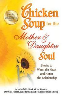 Cover image for Chicken Soup for the Mother & Daughter Soul: Stories to Warm the Heart and Honor the Relationship