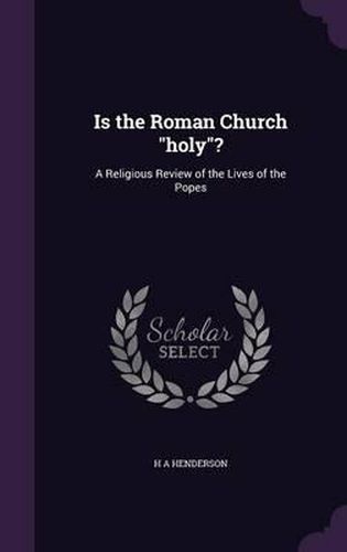 Cover image for Is the Roman Church Holy?: A Religious Review of the Lives of the Popes