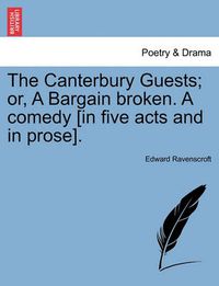 Cover image for The Canterbury Guests; Or, a Bargain Broken. a Comedy [In Five Acts and in Prose].