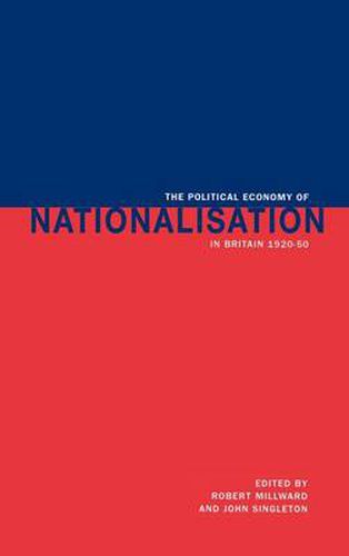 Cover image for The Political Economy of Nationalisation in Britain, 1920-1950