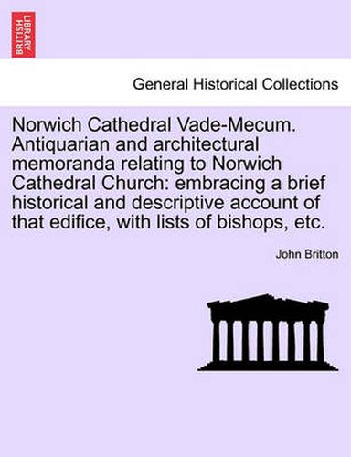 Cover image for Norwich Cathedral Vade-Mecum. Antiquarian and Architectural Memoranda Relating to Norwich Cathedral Church: Embracing a Brief Historical and Descriptive Account of That Edifice, with Lists of Bishops, Etc.