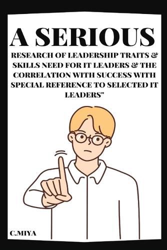 Cover image for A Serious Research of Leadership Traits & Skills Need for IT Leaders & The Correlation with Success with Special Reference to Selected IT Leaders"