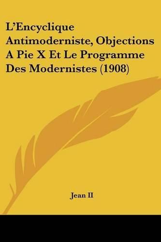 L'Encyclique Antimoderniste, Objections a Pie X Et Le Programme Des Modernistes (1908)