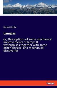 Cover image for Lampas: or, Descriptions of some mechanical improvements of lamps & waterpoises together with some other physical and mechanical discoveries