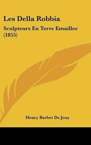 Les Della Robbia: Sculpteurs En Terre Emaillee (1855)