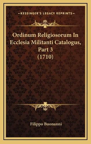 Ordinum Religiosorum in Ecclesia Militanti Catalogus, Part 3 (1710)