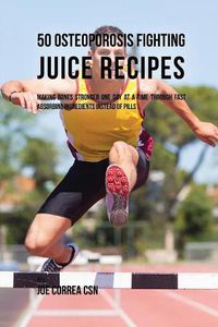 Cover image for 50 Osteoporosis Fighting Juice Recipes: Making Bones Stronger One Day at a Time through Fast Absorbing Ingredients Instead of Pills