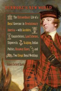 Cover image for Dunmore's New World: The Extraordinary Life of a Royal Governor in Revolutionary America--with Jacobites, Counterfeiters, Land Schemes, Shipwrecks, ... Royal Weddings