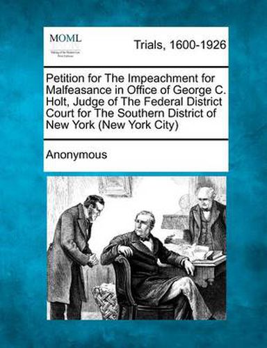 Cover image for Petition for the Impeachment for Malfeasance in Office of George C. Holt, Judge of the Federal District Court for the Southern District of New York (New York City)