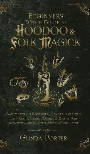 Cover image for Beginner's Witch Guide to Hoodoo & Folk Magick: Gain Mastery in Rootwork, Conjure, and Spells with Roots, Herbs, Candles & Oils to Rid Negativity and Manifest Anything You Desire