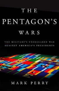 Cover image for The Pentagon's Wars: The Military's Undeclared War Against America's Presidents