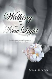 Cover image for Walking in a New Light: From Powerless to Purposeful ... One Step at a Time