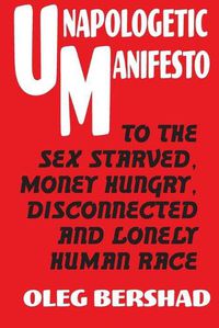 Cover image for Unapologetic Manifesto: To The Sex Starved, Money Hungry, Disconnected And Lonely Human Race