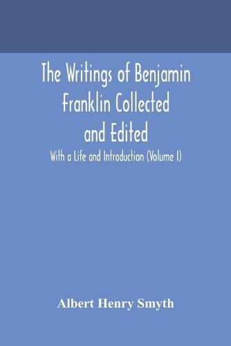 The writings of Benjamin Franklin Collected and Edited With a Life and Introduction (Volume I)