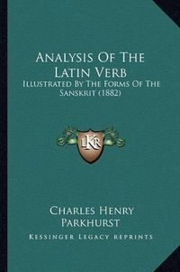 Cover image for Analysis of the Latin Verb: Illustrated by the Forms of the Sanskrit (1882)