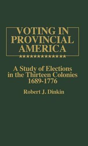 Cover image for Voting in Provincial America: A Study of Elections in the Thirteen Colonies, 1689-1776