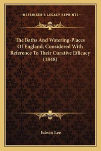 Cover image for The Baths and Watering-Places of England, Considered with Reference to Their Curative Efficacy (1848)