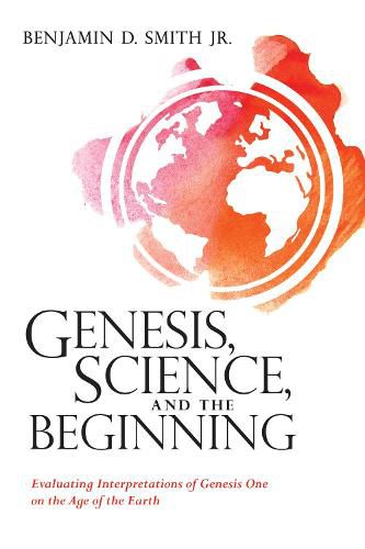 Cover image for Genesis, Science, and the Beginning: Evaluating Interpretations of Genesis One on the Age of the Earth