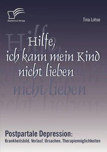 Cover image for Hilfe, ich kann mein Kind nicht lieben: Postpartale Depression: Krankheitsbild, Verlauf, Ursachen, Therapiemoeglichkeiten