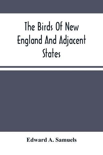 Cover image for The Birds Of New England And Adjacent States: Containing Descriptions Of The Birds Of New England And Adjoining States And Provinces, Arranged By A Long-Approved Classification And Nomenclature;