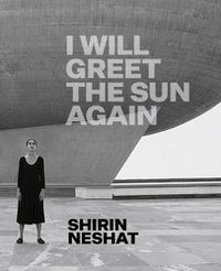 Cover image for Shirin Neshat: I Will Greet the Sun Again