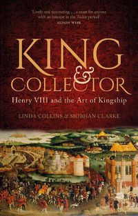 Cover image for King and Collector: Henry VIII and the Art of Kingship