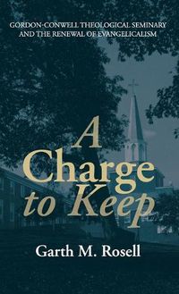 Cover image for A Charge to Keep: Gordon-Conwell Theological Seminary and the Renewal of Evangelicalism