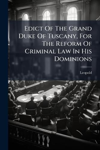 Cover image for Edict of the Grand Duke of Tuscany, for the Reform of Criminal Law in His Dominions: Translated from the Italien: Together with the Original